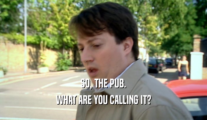 SO, THE PUB. WHAT ARE YOU CALLING IT? 