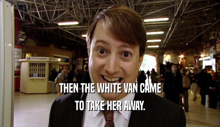 THEN THE WHITE VAN CAME TO TAKE HER AWAY. 