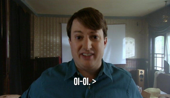 OI-OI. >  