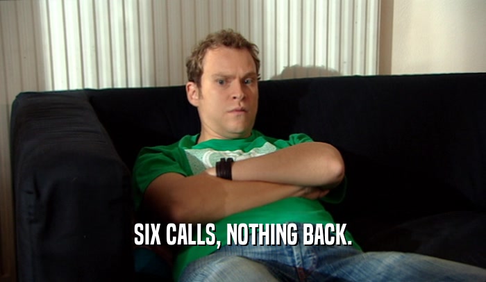 SIX CALLS, NOTHING BACK.  