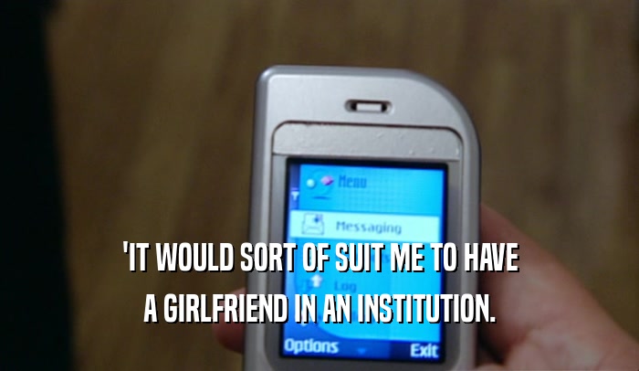 'IT WOULD SORT OF SUIT ME TO HAVE A GIRLFRIEND IN AN INSTITUTION. 