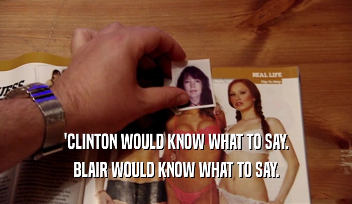 'CLINTON WOULD KNOW WHAT TO SAY.
 BLAIR WOULD KNOW WHAT TO SAY.
 