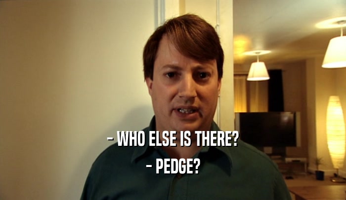 - WHO ELSE IS THERE?
 - PEDGE?
 