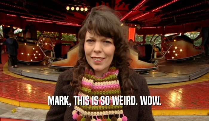 MARK, THIS IS SO WEIRD. WOW.  