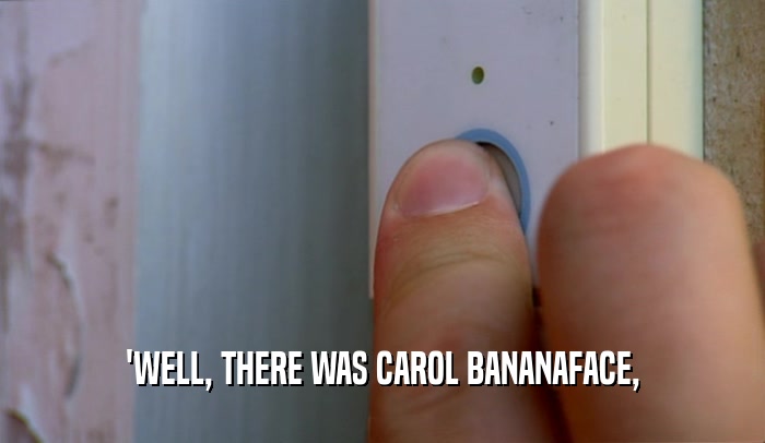 'WELL, THERE WAS CAROL BANANAFACE,  