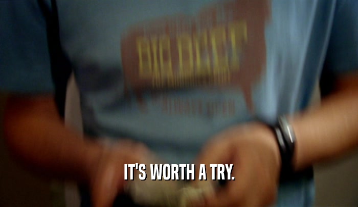 IT'S WORTH A TRY.  