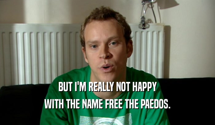 BUT I'M REALLY NOT HAPPY WITH THE NAME FREE THE PAEDOS. 
