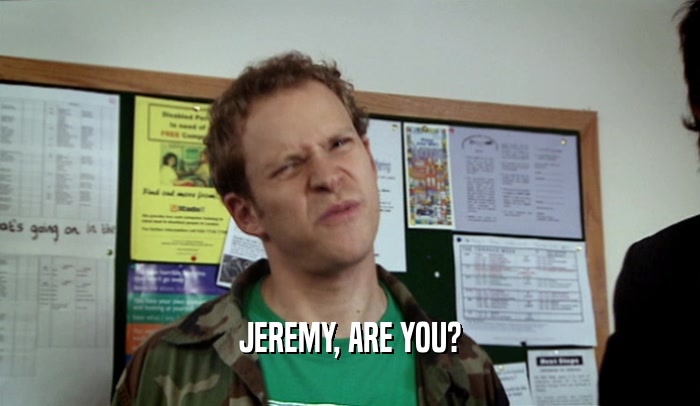 JEREMY, ARE YOU?  