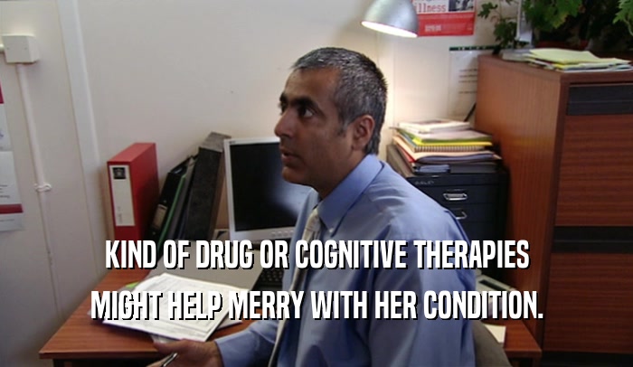 KIND OF DRUG OR COGNITIVE THERAPIES MIGHT HELP MERRY WITH HER CONDITION. 