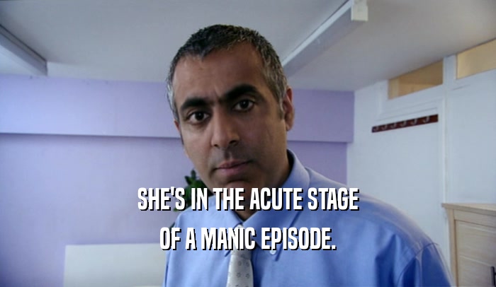 SHE'S IN THE ACUTE STAGE OF A MANIC EPISODE. 