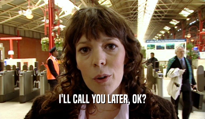 I'LL CALL YOU LATER, OK?  