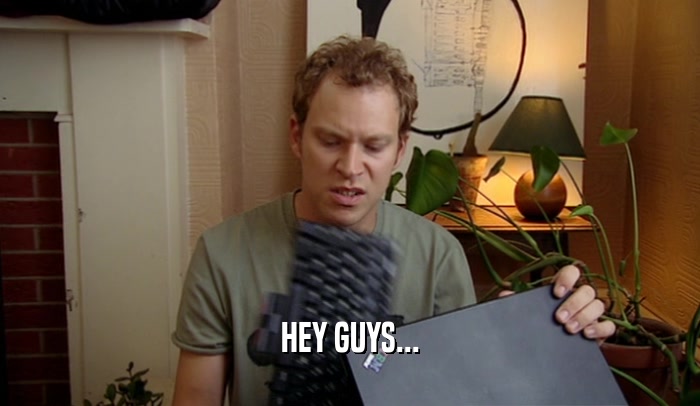 HEY GUYS...  
