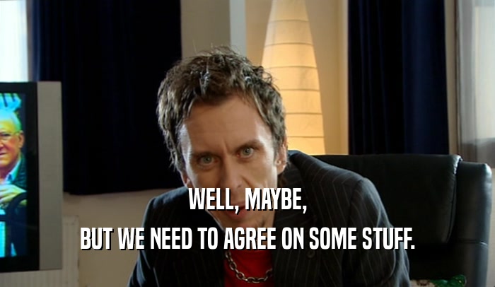WELL, MAYBE, BUT WE NEED TO AGREE ON SOME STUFF. 