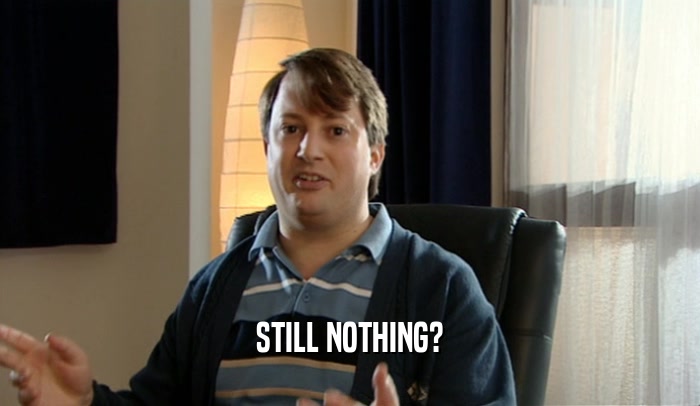 STILL NOTHING?  