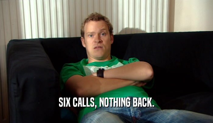 SIX CALLS, NOTHING BACK.  