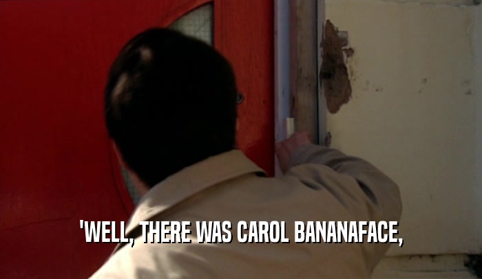 'WELL, THERE WAS CAROL BANANAFACE,  