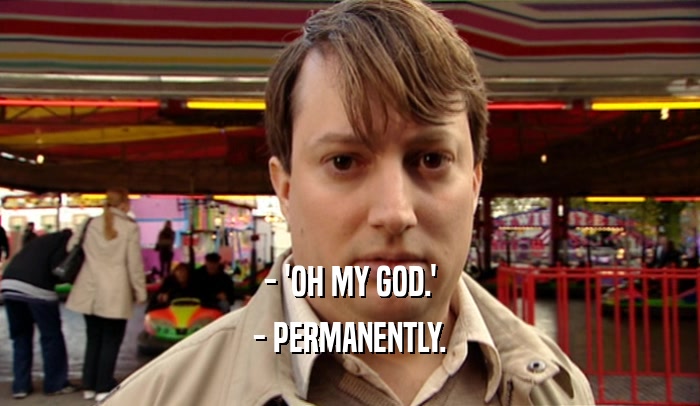 - 'OH MY GOD.' - PERMANENTLY. 