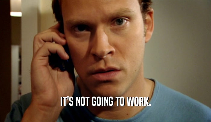 IT'S NOT GOING TO WORK.  