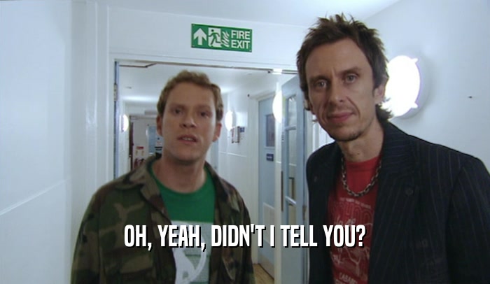 OH, YEAH, DIDN'T I TELL YOU?  