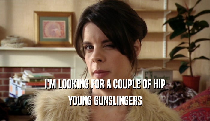 I'M LOOKING FOR A COUPLE OF HIP YOUNG GUNSLINGERS 