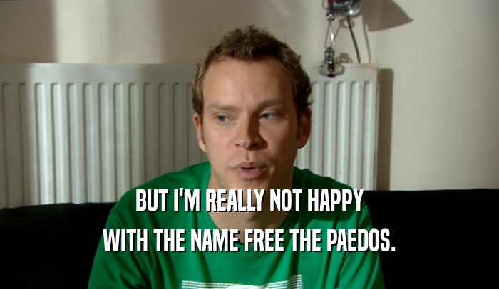 BUT I'M REALLY NOT HAPPY WITH THE NAME FREE THE PAEDOS. 