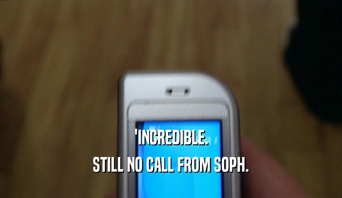 'INCREDIBLE. STILL NO CALL FROM SOPH. 