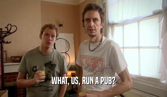WHAT, US, RUN A PUB?  