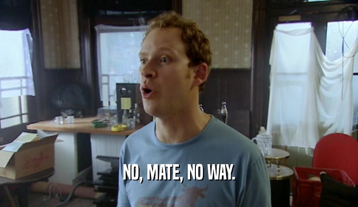 NO, MATE, NO WAY.  