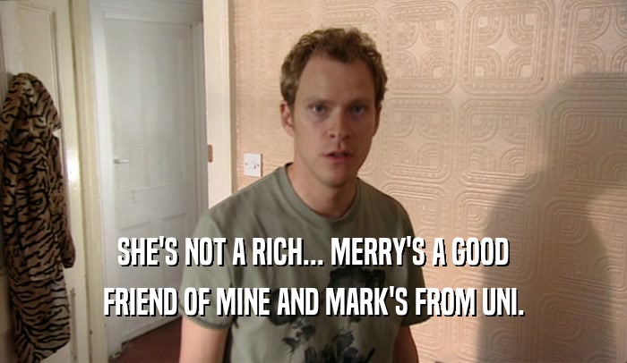 SHE'S NOT A RICH... MERRY'S A GOOD FRIEND OF MINE AND MARK'S FROM UNI. 