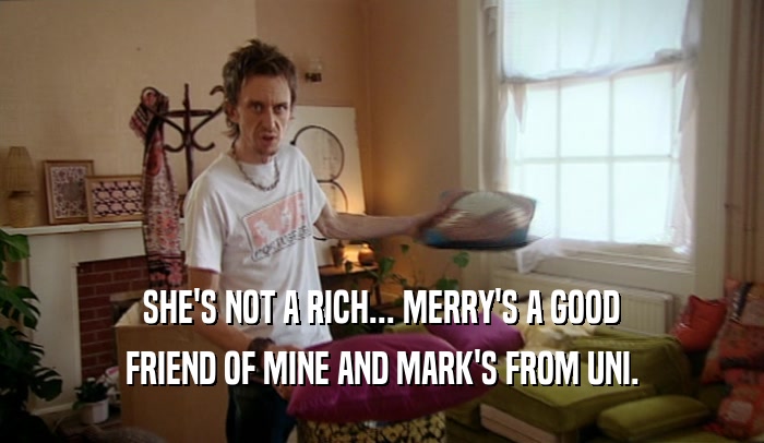 SHE'S NOT A RICH... MERRY'S A GOOD FRIEND OF MINE AND MARK'S FROM UNI. 