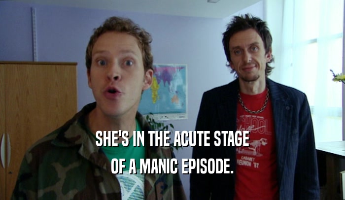 SHE'S IN THE ACUTE STAGE OF A MANIC EPISODE. 