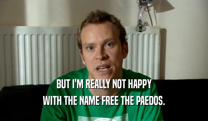 BUT I'M REALLY NOT HAPPY WITH THE NAME FREE THE PAEDOS. 