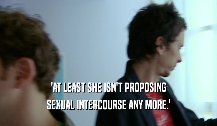 'AT LEAST SHE ISN'T PROPOSING SEXUAL INTERCOURSE ANY MORE.' 