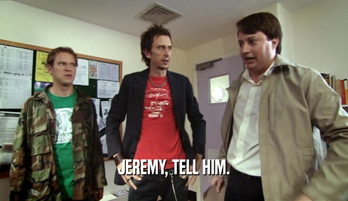 JEREMY, TELL HIM.  
