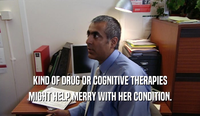 KIND OF DRUG OR COGNITIVE THERAPIES MIGHT HELP MERRY WITH HER CONDITION. 