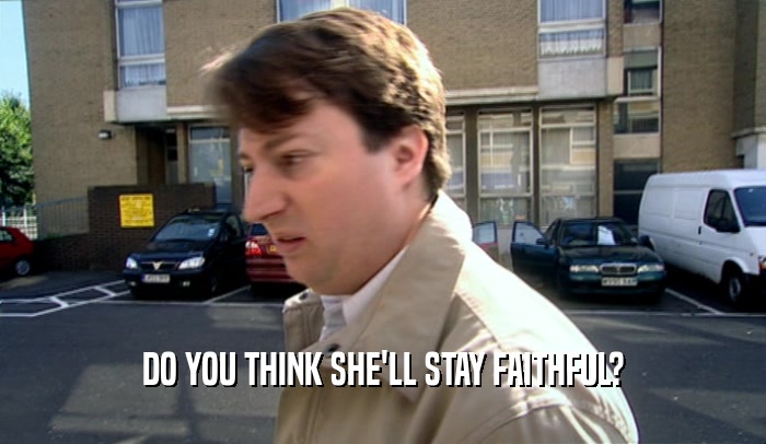 DO YOU THINK SHE'LL STAY FAITHFUL?  