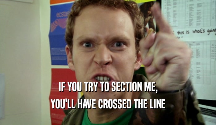 IF YOU TRY TO SECTION ME, YOU'LL HAVE CROSSED THE LINE 