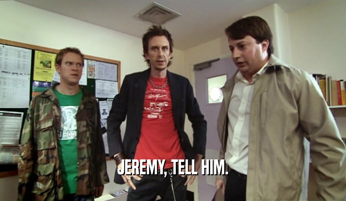 JEREMY, TELL HIM.  