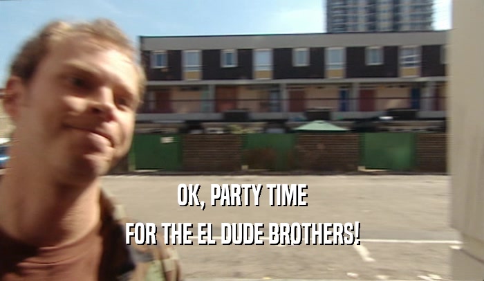 OK, PARTY TIME FOR THE EL DUDE BROTHERS! 