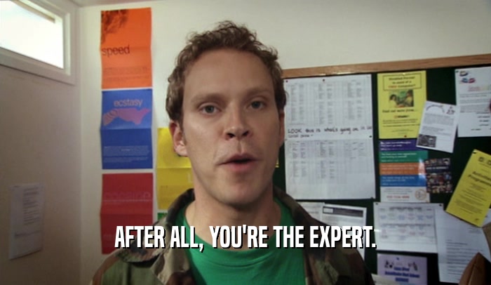 AFTER ALL, YOU'RE THE EXPERT.  