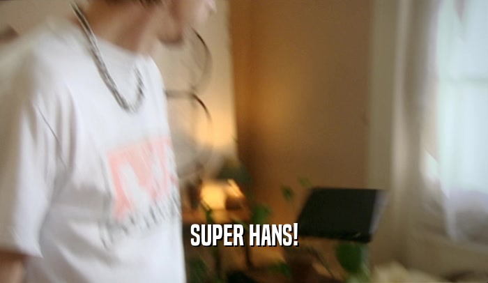SUPER HANS!  