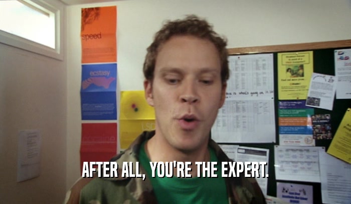 AFTER ALL, YOU'RE THE EXPERT.  