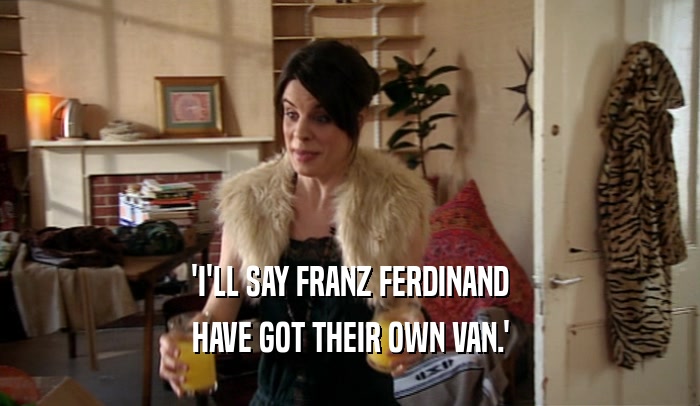 'I'LL SAY FRANZ FERDINAND HAVE GOT THEIR OWN VAN.' 