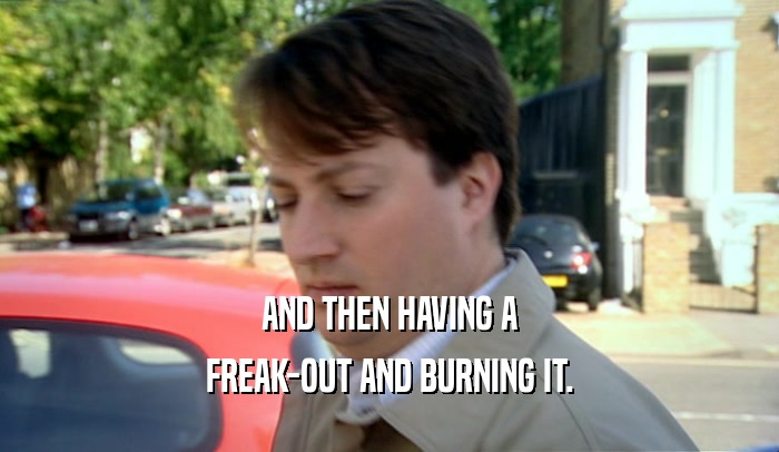 AND THEN HAVING A FREAK-OUT AND BURNING IT. 