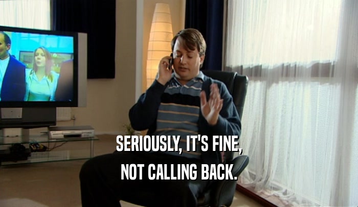 SERIOUSLY, IT'S FINE, NOT CALLING BACK. 