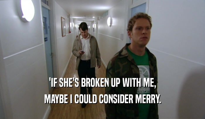 'IF SHE'S BROKEN UP WITH ME, MAYBE I COULD CONSIDER MERRY. 