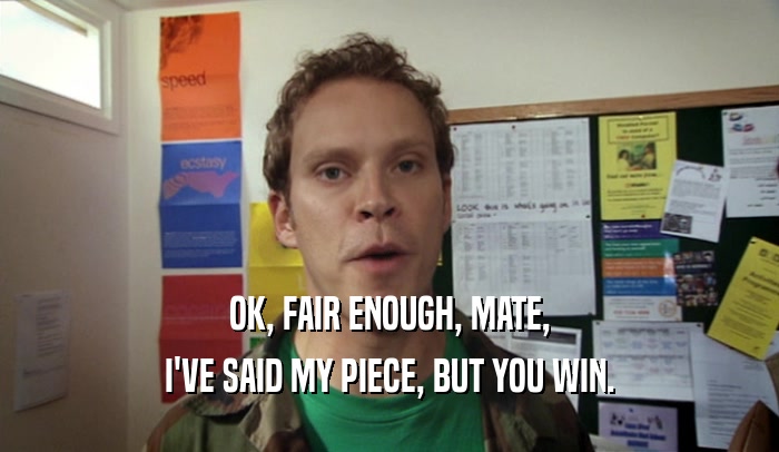 OK, FAIR ENOUGH, MATE, I'VE SAID MY PIECE, BUT YOU WIN. 
