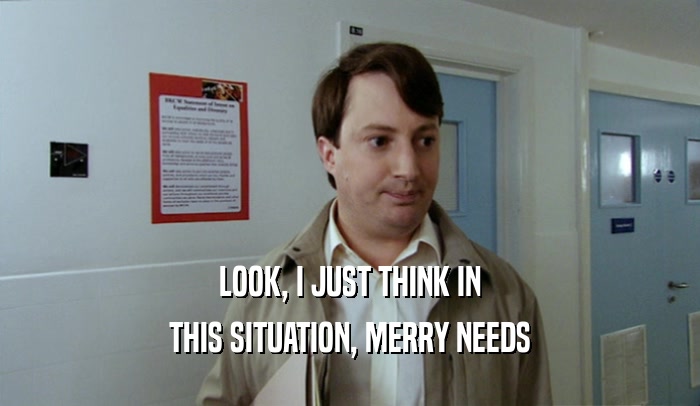 LOOK, I JUST THINK IN THIS SITUATION, MERRY NEEDS 