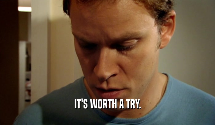 IT'S WORTH A TRY.  