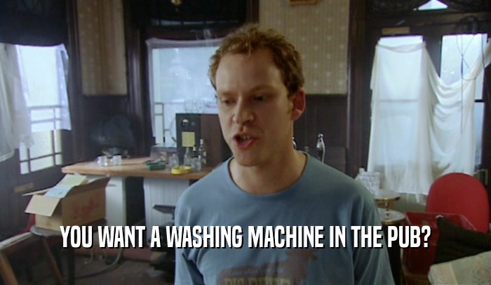 YOU WANT A WASHING MACHINE IN THE PUB?  